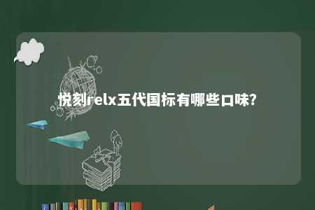 悦刻relx五代国标有哪些口味
？ 